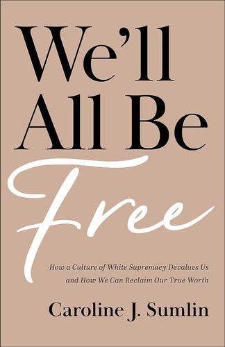 We’ll All Be Free: How a Culture of White Supremacy Devalues Us and How We Can Reclaim Our True Worth by Caroline J. Sumlin - Paperbacks & Frybread Co.
