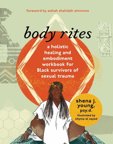 Body Rites: A Holistic Healing and Embodiment Workbook for Black Survivors of Sexual Trauma by Shena J Young, Shyma El Sayed, Aishah Shahidah Simmons - Paperbacks & Frybread Co.