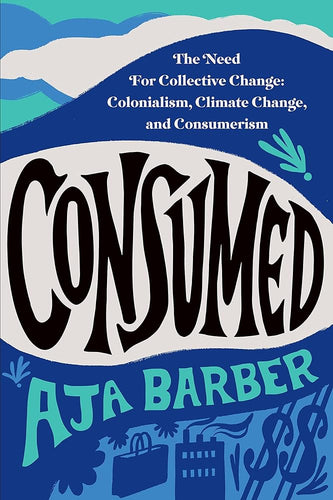 Consumed: The Need for Collective Change: Colonialism, Climate Change, and Consumerism by Aja Barber - Paperbacks & Frybread Co.