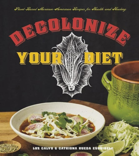 Decolonize Your Diet: Plant - Based Mexican - American Recipes for Health and Healing by Luz Calvo, Catriona Rueda Esquibel - Paperbacks & Frybread Co.