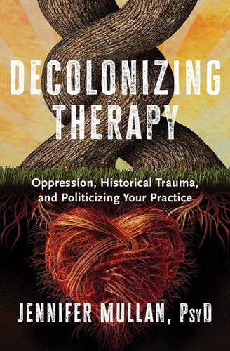 Decolonizing Therapy: Oppression, Historical Trauma, and Politicizing Your Practice by Jennifer Mullan - Paperbacks & Frybread Co.