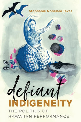 Defiant Indigeneity: The Politics of Hawaiian Performance (Critical Indigeneities) by Stephanie Nohelani Teves - Paperbacks & Frybread Co.