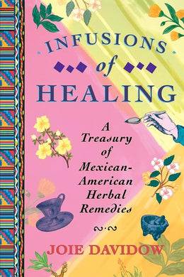 Infusions of Healing: A Treasury of Mexican - American Herbal Remedies by Joie Davidow - Paperbacks & Frybread Co.