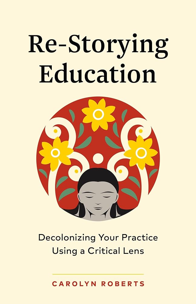 Re-Storying Education: Decolonizing Your Practice Using a Critical Lens by Carolyn Roberts - Paperbacks & Frybread Co.