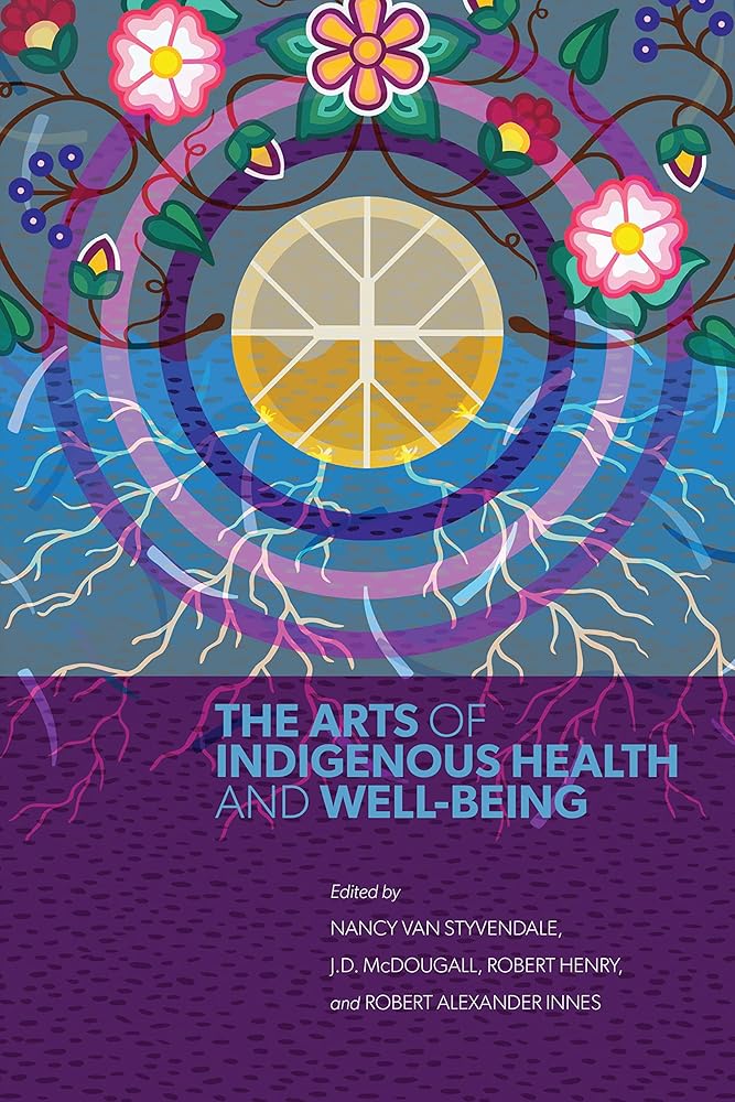 The Arts of Indigenous Health and Well - Being by Nancy Van Styvendale, J.D. McDougall, Robert Henry, Robert Alexander Innes - Paperbacks & Frybread Co.