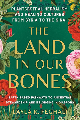 The Land in Our Bones: Plantcestral Herbalism and Healing Cultures from Syria to the Sinai by Layla K. Feghali - Paperbacks & Frybread Co.