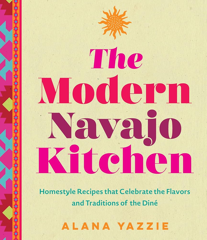 The Modern Navajo Kitchen: Homestyle Recipes that Celebrate the Flavors and Traditions of the Diné by Alana Yazzie - Paperbacks & Frybread Co.