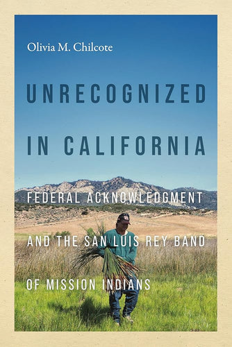 Unrecognized in California: Federal Acknowledgment and the San Luis Rey Band of Mission Indians (Indigenous Confluences) by Olivia M Chilcote - Paperbacks & Frybread Co.