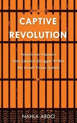 Captive Revolution: Palestinian Women's Anti-Colonial Struggle within the Israeli Prison System by Nahla Abdo - Paperbacks & Frybread Co.