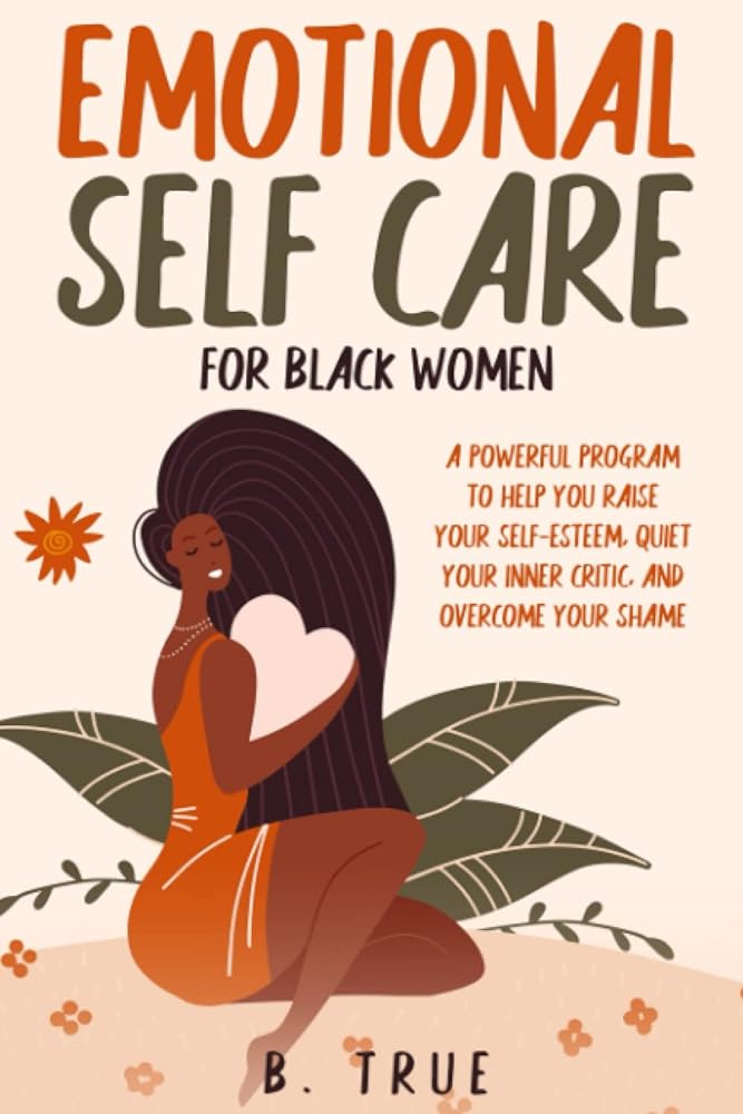 EMOTIONAL Self Care For Black WOMEN: A Powerful Program to Help You Raise Your Self-Esteem, Quiet Your Inner Critic, and Overcome Your Shame by B. TRUE - Paperbacks & Frybread Co.