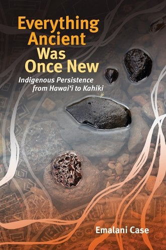 Everything Ancient Was Once New: Indigenous Persistence from Hawaii to Kahiki by Emalani Case | Hawaiian Epistemology - Paperbacks & Frybread Co.