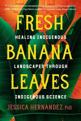 Fresh Banana Leaves: Healing Indigenous Landscapes Through Indigenous Science by Jessica Hernandez | Indigenous Environmental Studies - Paperbacks & Frybread Co.