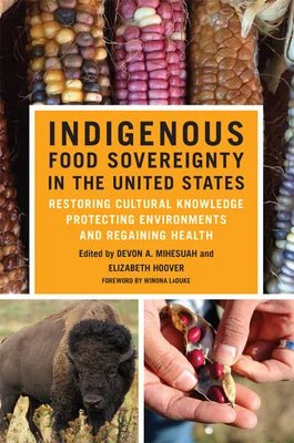 Indigenous Food Sovereignty in the United States: Restoring Cultural Knowledge, Protecting Environments, and Regaining Health BY Devon a. Mihesuah (Editor) & Elizabeth Hoover - Paperbacks & Frybread Co.