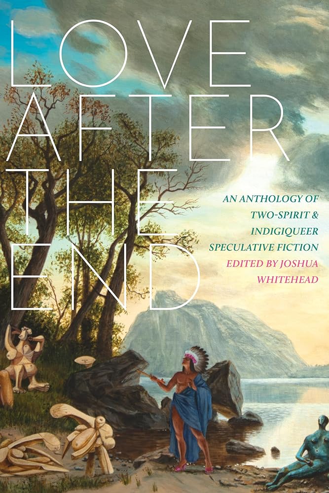 Love after the End: An Anthology of Two-Spirit and Indigiqueer Speculative Fiction by Joshua Whitehead - Paperbacks & Frybread Co.