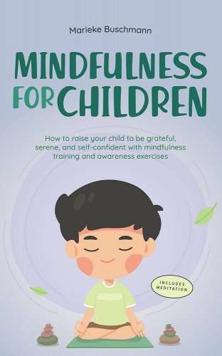 Mindfulness for Children: How to Raise Your Child to Be Grateful, Serene, and Self-Confident With Mindfulness Training and Awareness Exercises by Marieke Buschmann - Paperbacks & Frybread Co.
