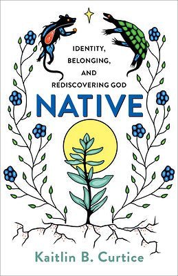 Native: Identity, Belonging, and Rediscovering God by Kaitlin B. Curtice | Christian Living - Paperbacks & Frybread Co.