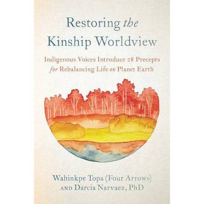 Restoring the Kinship Worldview: Indigenous Voices Introduce 28 Precepts for Rebalancing Life on Planet Earth | Contributors: Wahinkpe Topa (Four Arrows) & Darcia Narvaez - Paperbacks & Frybread Co.