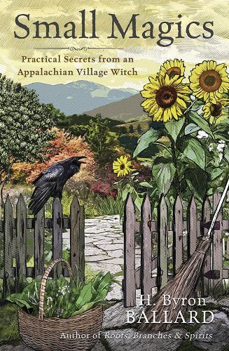 Small Magics: Practical Secrets from an Appalachian Village Witch by H Byron Ballard - Paperbacks & Frybread Co.