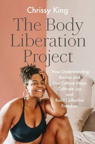 The Body Liberation Project: How Understanding Racism and Diet Culture Helps Cultivate Joy and Build Collective Freedom by Chrissy King | PREORDER - Paperbacks & Frybread Co.