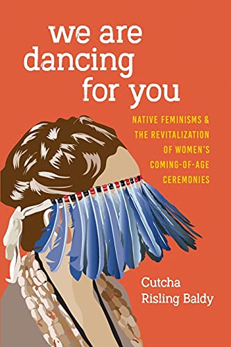 We Are Dancing for You: Native Feminisms and the Revitalization of Women's Coming-of-Age Ceremonies (Indigenous Confluences) by Cutcha Risling Baldy, Coll Thrush, Charlotte Coté - Paperbacks & Frybread Co.